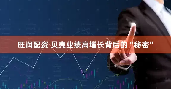 旺润配资 贝壳业绩高增长背后的“秘密”