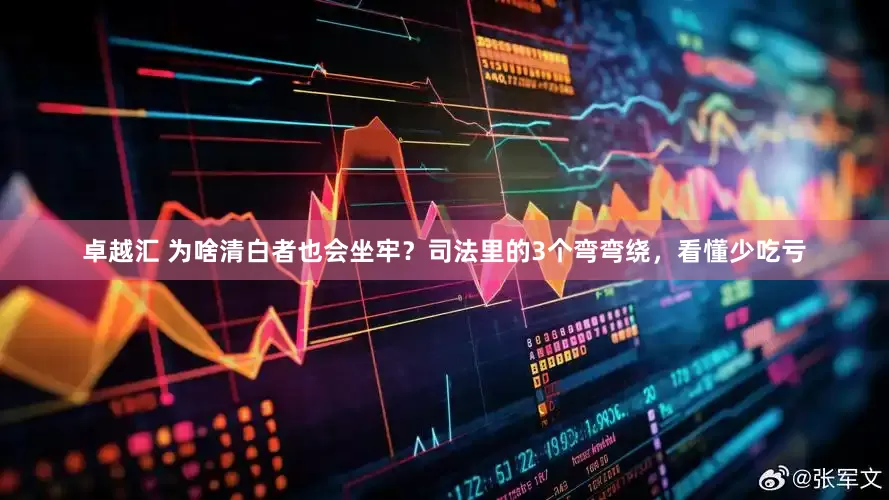 卓越汇 为啥清白者也会坐牢？司法里的3个弯弯绕，看懂少吃亏