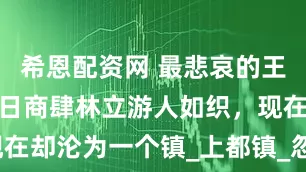 希恩配资网 最悲哀的王朝都城，昔日商肆林立游人如织，现在却沦为一个镇_上都镇_忽必烈_城市