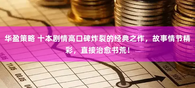 华盈策略 十本剧情高口碑炸裂的经典之作，故事情节精彩，直接治愈书荒！