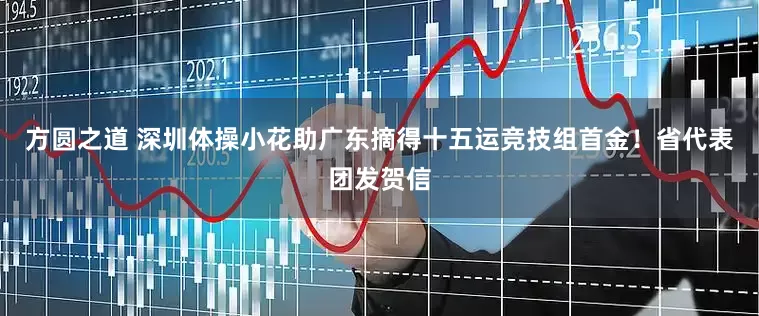 方圆之道 深圳体操小花助广东摘得十五运竞技组首金！省代表团发贺信
