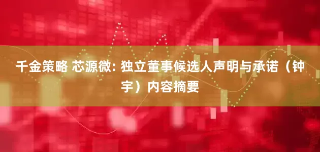 千金策略 芯源微: 独立董事候选人声明与承诺（钟宇）内容摘要