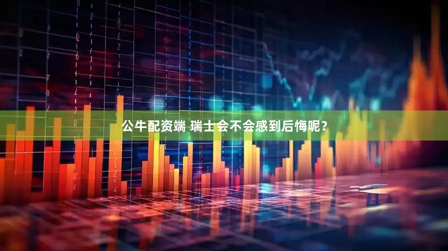 公牛配资端 瑞士会不会感到后悔呢？
