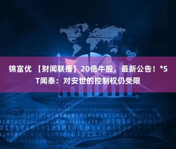 锦富优 【财闻联播】20倍牛股，最新公告！*ST闻泰：对安世的控制权仍受限